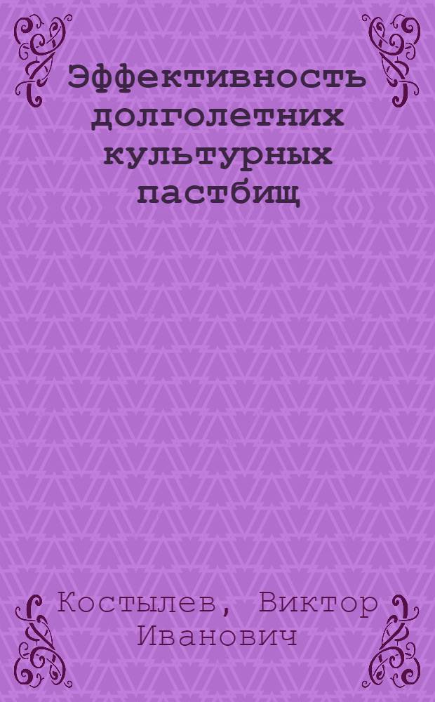 Эффективность долголетних культурных пастбищ : (Из опыта колхозов и совхозов Кет. р-на Кург. обл.)