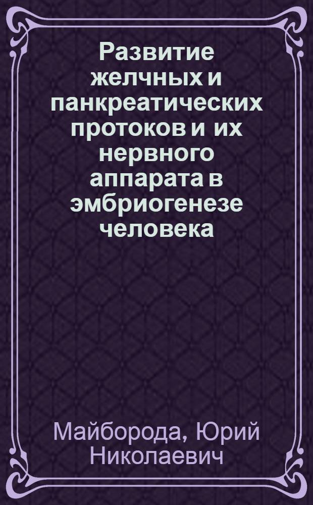 Развитие желчных и панкреатических протоков и их нервного аппарата в эмбриогенезе человека : Автореф. дис. на соиск. учен. степ. канд. мед. наук : (14.00.02)