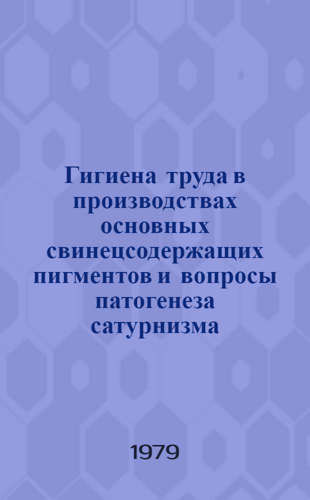 Гигиена труда в производствах основных свинецсодержащих пигментов и вопросы патогенеза сатурнизма : Автореф. дис. на соиск. учен. степ. д-ра мед. наук : (14.00.07)