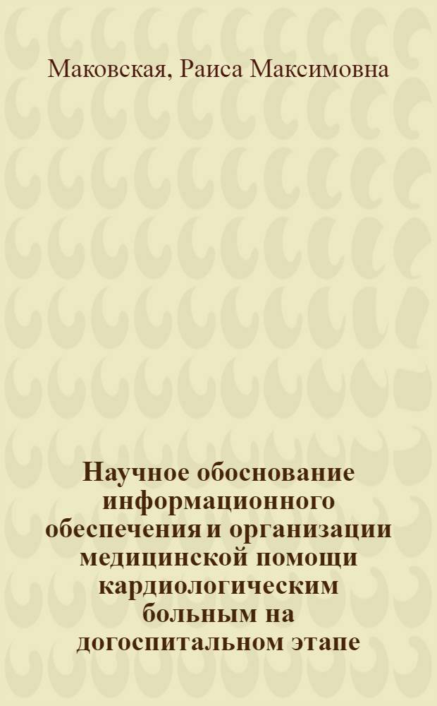 Научное обоснование информационного обеспечения и организации медицинской помощи кардиологическим больным на догоспитальном этапе : Автореф. дис. на соиск. учен. степ. канд. мед. наук : (14.00.03)