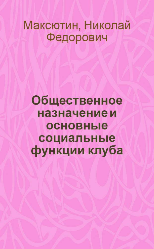 Общественное назначение и основные социальные функции клуба : По материалам пед. наследия Н.К. Крупской : Учеб. пособие