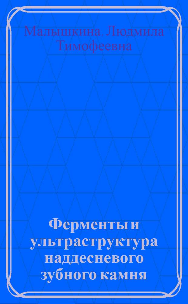 Ферменты и ультраструктура наддесневого зубного камня : Автореф. дис. на соиск. учен. степ. канд. мед. наук : (14.00.21; 03.00.04)