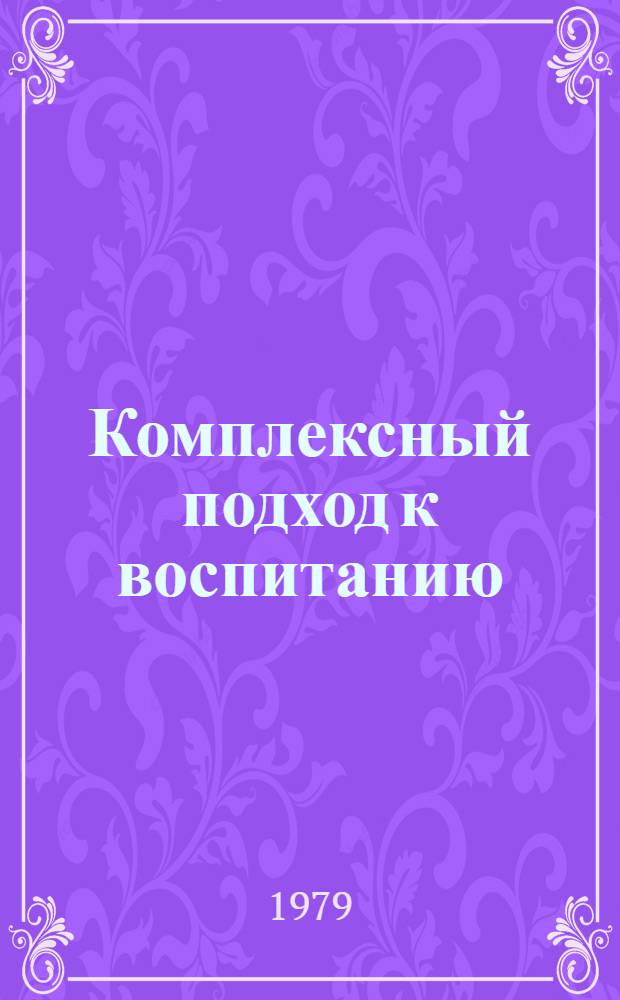 Комплексный подход к воспитанию : Библиогр. указ. : К всесоюз. науч.-практ. конф. в г. Баку "Формирование актив. жизн. позиции: опыт и актуал. пробл. нравств. воспитания"