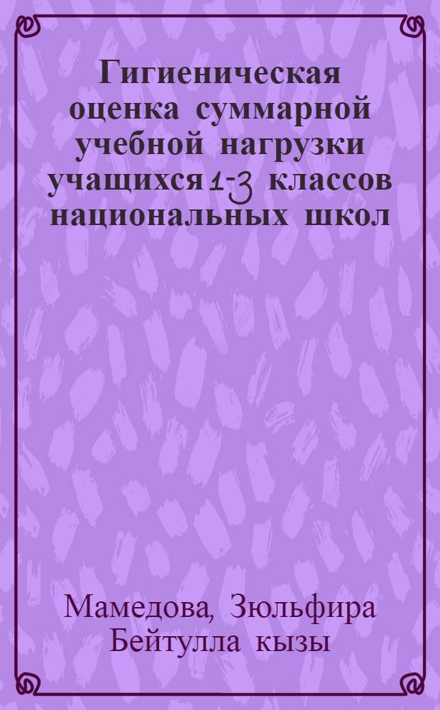 Гигиеническая оценка суммарной учебной нагрузки учащихся 1-3 классов национальных школ : Автореф. дис. на соиск. учен. степ. канд. мед. наук : (14.00.07)