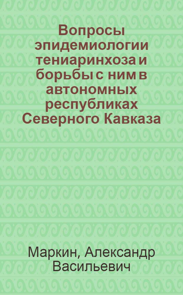 Вопросы эпидемиологии тениаринхоза и борьбы с ним в автономных республиках Северного Кавказа (Дагестанская, Чечено-Ингушская и Кабардино-Балкарская АССР : Автореф. дис. на соиск. учен. степ. канд. мед. наук : (03.00.20)