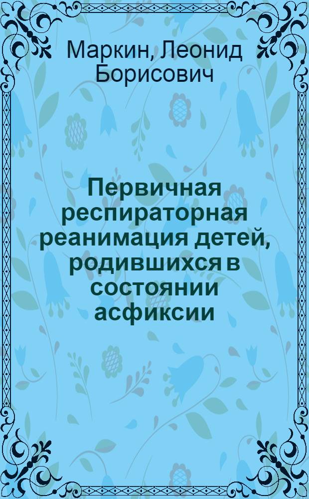 Первичная респираторная реанимация детей, родившихся в состоянии асфиксии : Автореф. дис. на соиск. учен. степени д-ра мед. наук : (14.00.01)