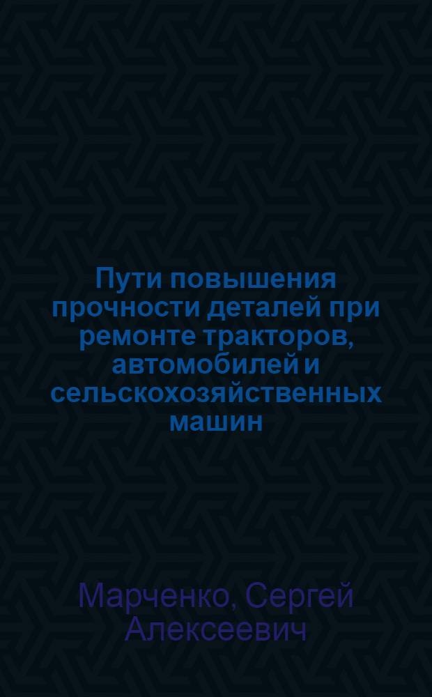 Пути повышения прочности деталей при ремонте тракторов, автомобилей и сельскохозяйственных машин