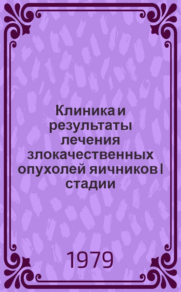 Клиника и результаты лечения злокачественных опухолей яичников I стадии : Автореф. дис. на соиск. учен. степ. канд. мед. наук : (14.00.14)