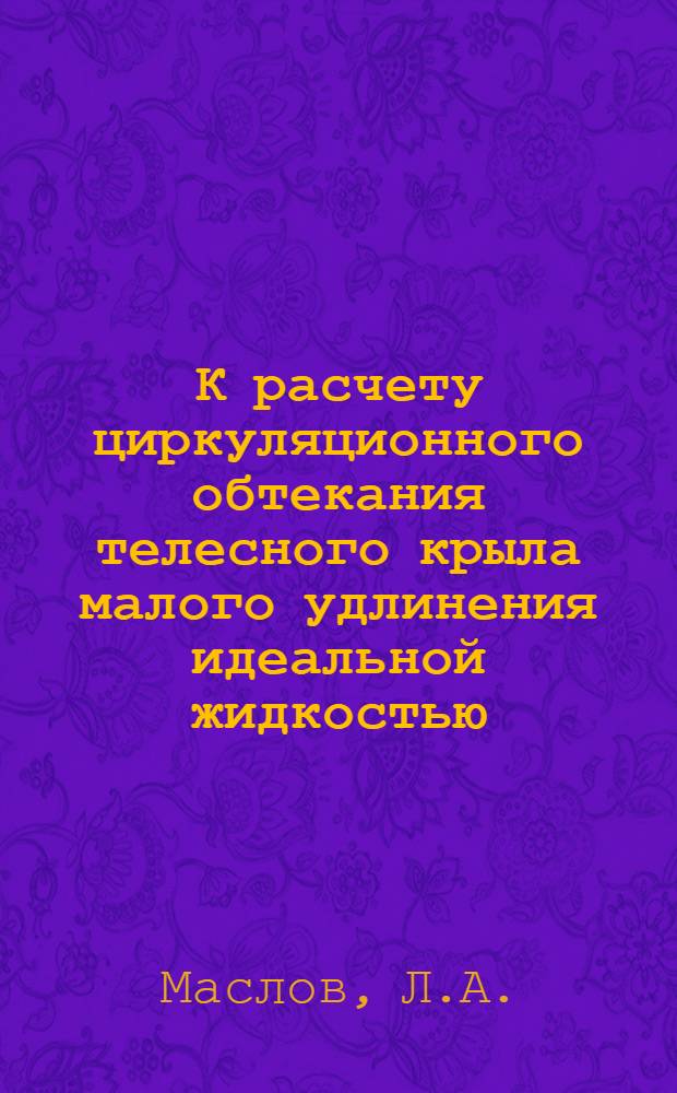 К расчету циркуляционного обтекания телесного крыла малого удлинения идеальной жидкостью. Расчет давлений на поверхности произвольной комбинации фюзеляжа с несущим крылом при малых скоростях