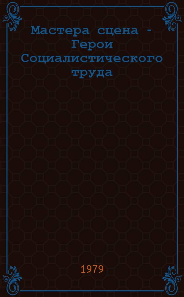 Мастера сцена - Герои Социалистического труда : Сборник