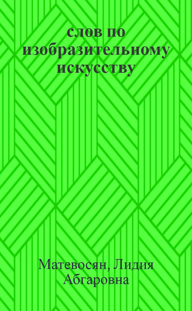300 слов по изобразительному искусству : Словарь-пособие