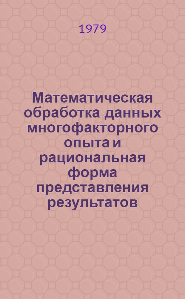 Математическая обработка данных многофакторного опыта и рациональная форма представления результатов : Метод. рекомендации