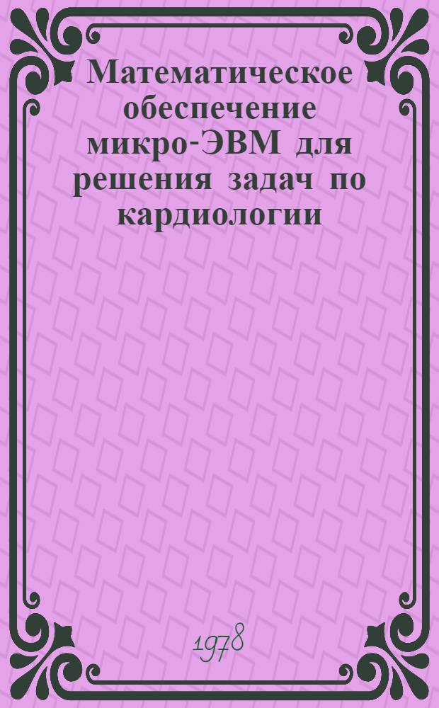 Математическое обеспечение микро-ЭВМ для решения задач по кардиологии : В 3 вып.