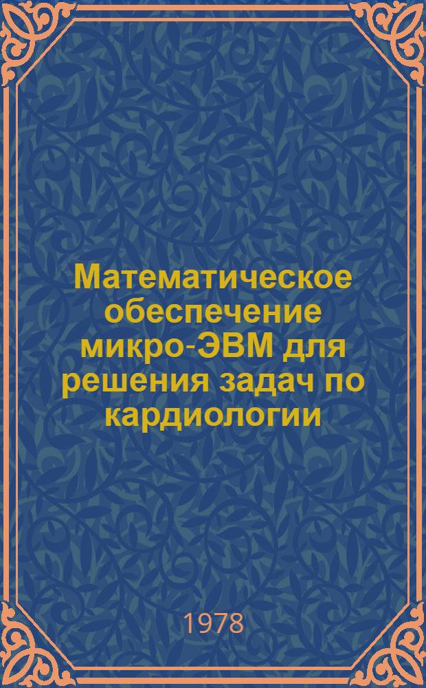 Математическое обеспечение микро-ЭВМ для решения задач по кардиологии : [В 3 вып.]. [Вып.] 1 : Инструкция по применению ПЭКВМ "Электроника БЗ-21" в клинической кардиологии
