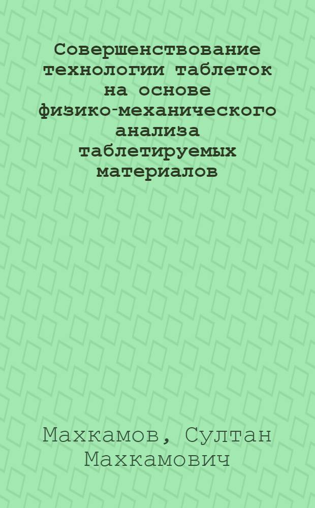 Совершенствование технологии таблеток на основе физико-механического анализа таблетируемых материалов : Автореф. дис. на соиск. учен. степ. д-ра фармац. наук : (15.00.01)