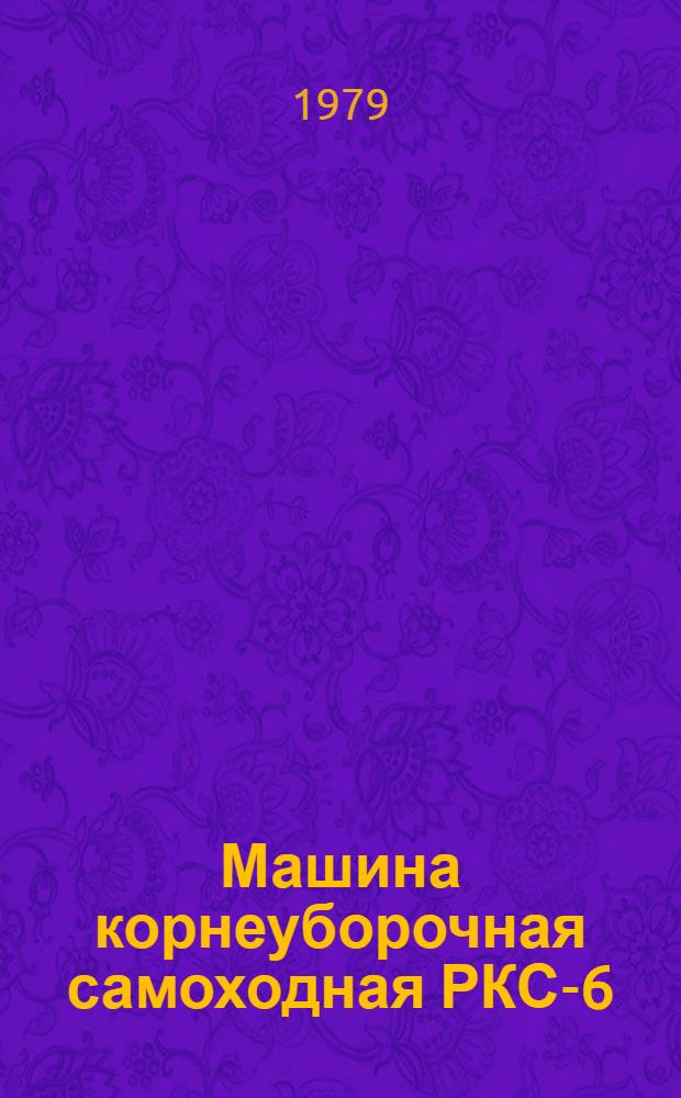 Машина корнеуборочная самоходная РКС-6 : Типовые нормы времени на капит. ремонт : Утв. Госкомсельхозтехникой СССР 04.07.78