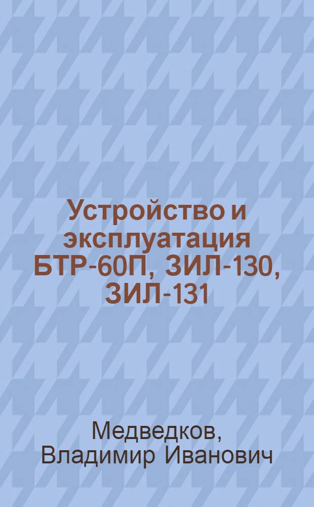 Устройство и эксплуатация БТР-60П, ЗИЛ-130, ЗИЛ-131 : Учеб. пособие