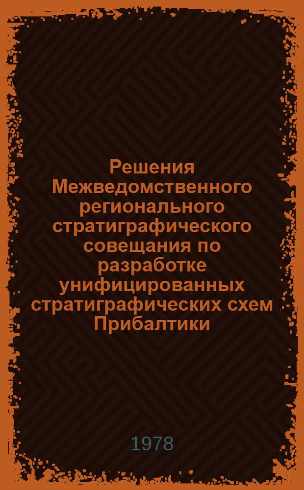 Решения Межведомственного регионального стратиграфического совещания по разработке унифицированных стратиграфических схем Прибалтики, 1976 г., с унифицированными стратиграфическими корреляционными таблицами