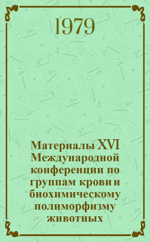 Материалы XVI Международной конференции по группам крови и биохимическому полиморфизму животных. Т. 1