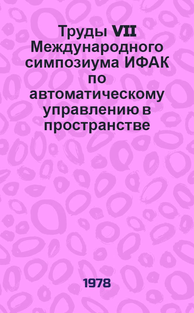 Труды VII Международного симпозиума ИФАК по автоматическому управлению в пространстве, ФРГ, г. Роттах-Эгерн, май 1976 г : В 4 т. Т. 1 : Системы управления