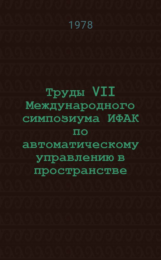 Труды VII Международного симпозиума ИФАК по автоматическому управлению в пространстве, ФРГ, г. Роттах-Эгерн, май 1976 г : В 4 т. Т. 3 : Навигация. Наведение и оптимизация управления