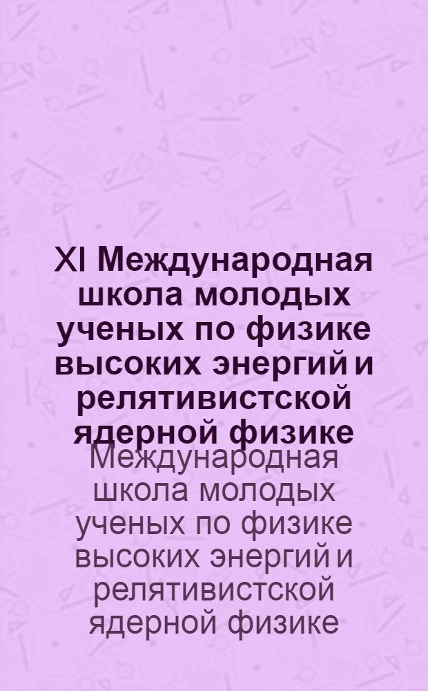XI Международная школа молодых ученых по физике высоких энергий и релятивистской ядерной физике = XI International school on high energy and relativistic nuclear physics for young scientists, Гомель, 12-23 сент. 1977 г. : Лекции