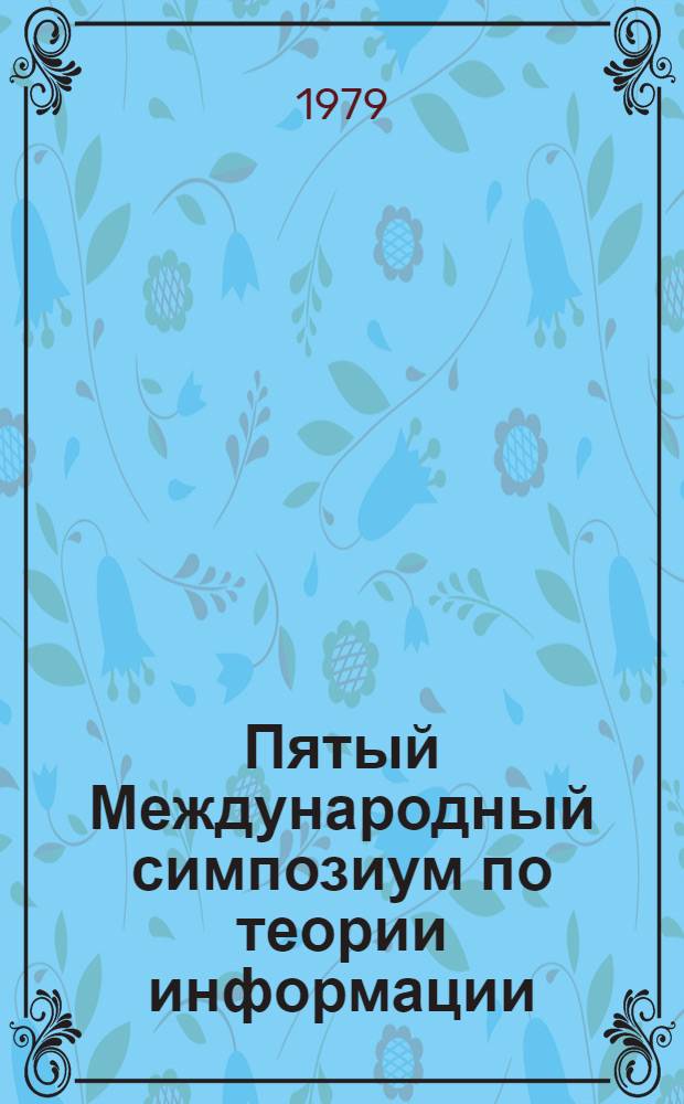 Пятый Международный симпозиум по теории информации : Тезисы докл. [В 2 ч.]. Ч. 1 : А - К