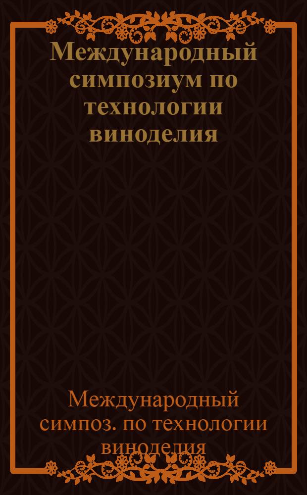 Международный симпозиум по технологии виноделия = Symposium International sur la technologie du vin (20-25 авг. 1979 г.) : Тезисы выступлений