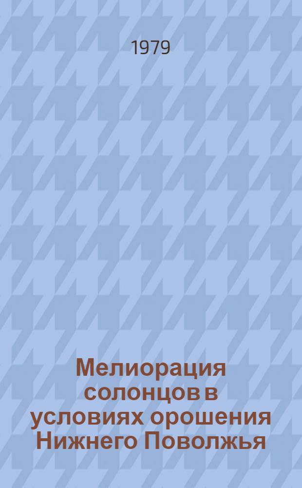 Мелиорация солонцов в условиях орошения Нижнего Поволжья : Сб. статей