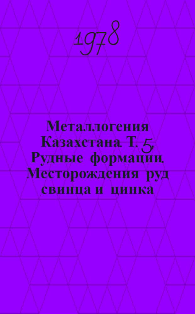Металлогения Казахстана. [Т. 5], Рудные формации. Месторождения руд свинца и цинка