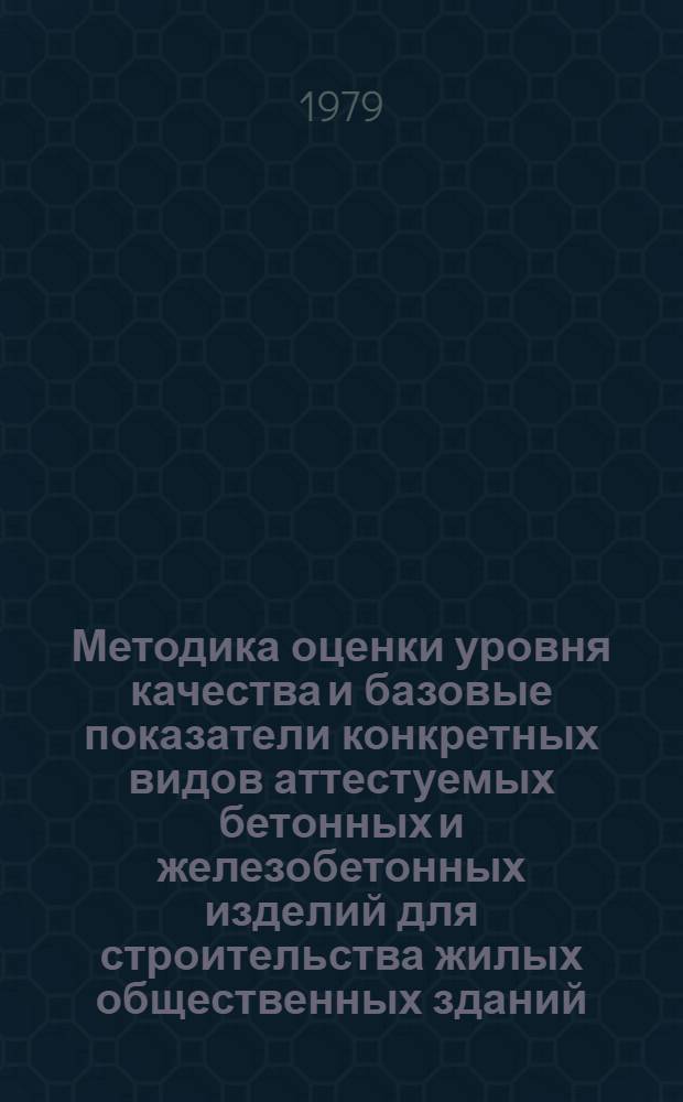Методика оценки уровня качества и базовые показатели конкретных видов аттестуемых бетонных и железобетонных изделий для строительства жилых общественных зданий : ВСН 66.20.01-79