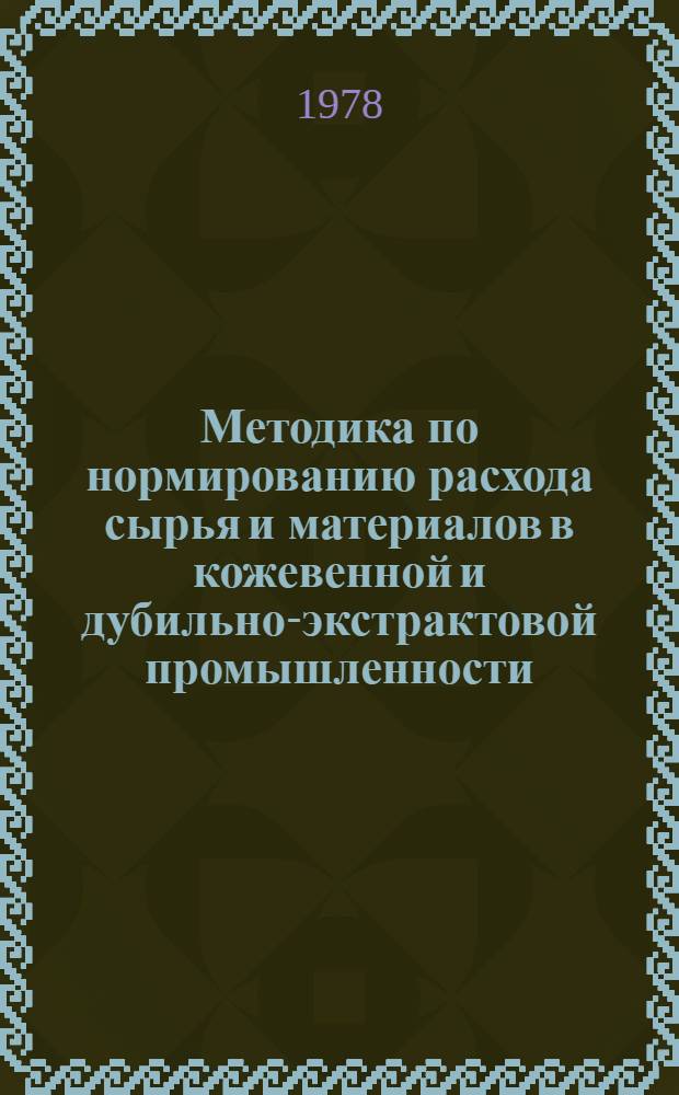 Методика по нормированию расхода сырья и материалов в кожевенной и дубильно-экстрактовой промышленности