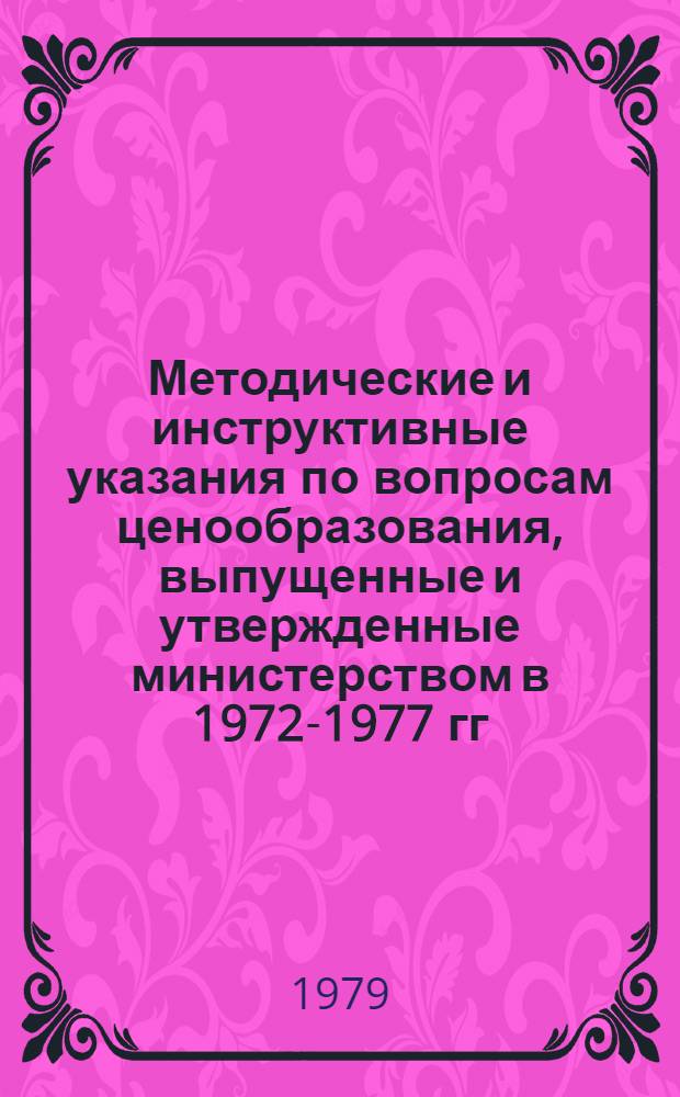 Методические и инструктивные указания по вопросам ценообразования, выпущенные и утвержденные министерством в 1972-1977 гг. Сб. 2. Ч. 1