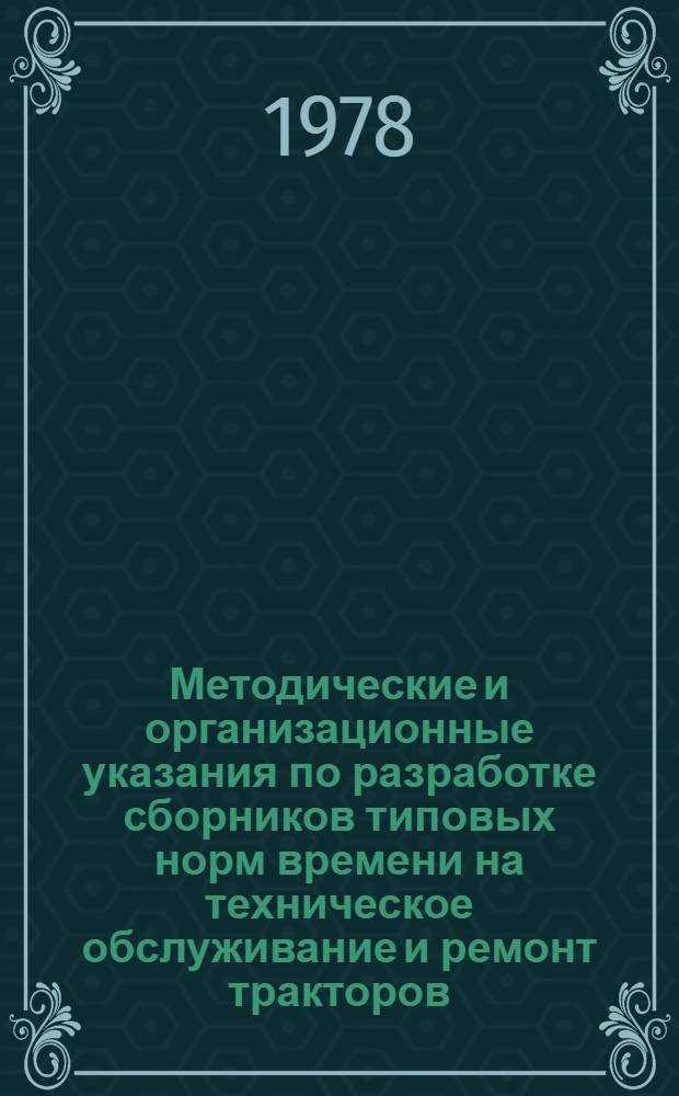 Методические и организационные указания по разработке сборников типовых норм времени на техническое обслуживание и ремонт тракторов, сложных сельскохозяйственных машин, автомобилей и их агрегатов