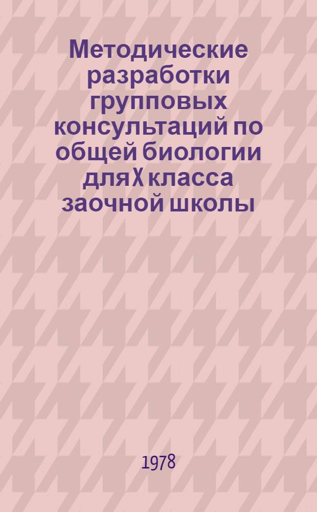 Методические разработки групповых консультаций по общей биологии для X класса заочной школы : Эксперим. материалы [В 2 вып.]. Ч. 2