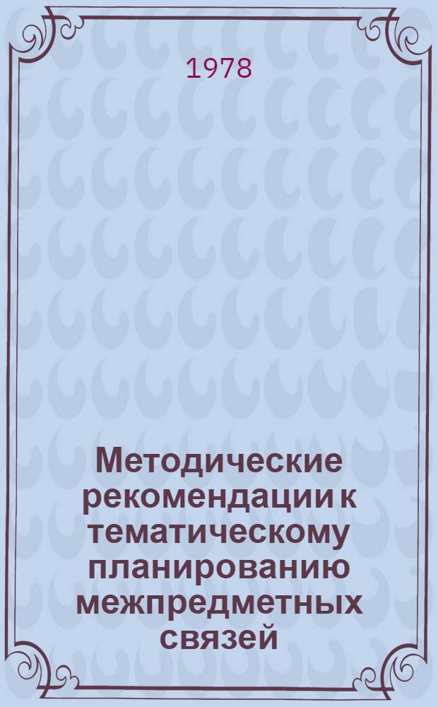 Методические рекомендации к тематическому планированию межпредметных связей : (На прим. курса общ. биологии сред. школы)