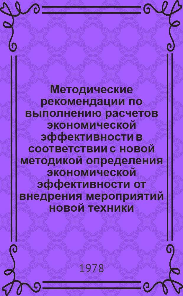 Методические рекомендации по выполнению расчетов экономической эффективности в соответствии с новой методикой определения экономической эффективности от внедрения мероприятий новой техники, изобретений и рационализаторских предложений на предприятиях и в организациях Министерства автомобильного транспорта РСФСР. Разд. "Механизация произв. процессов"