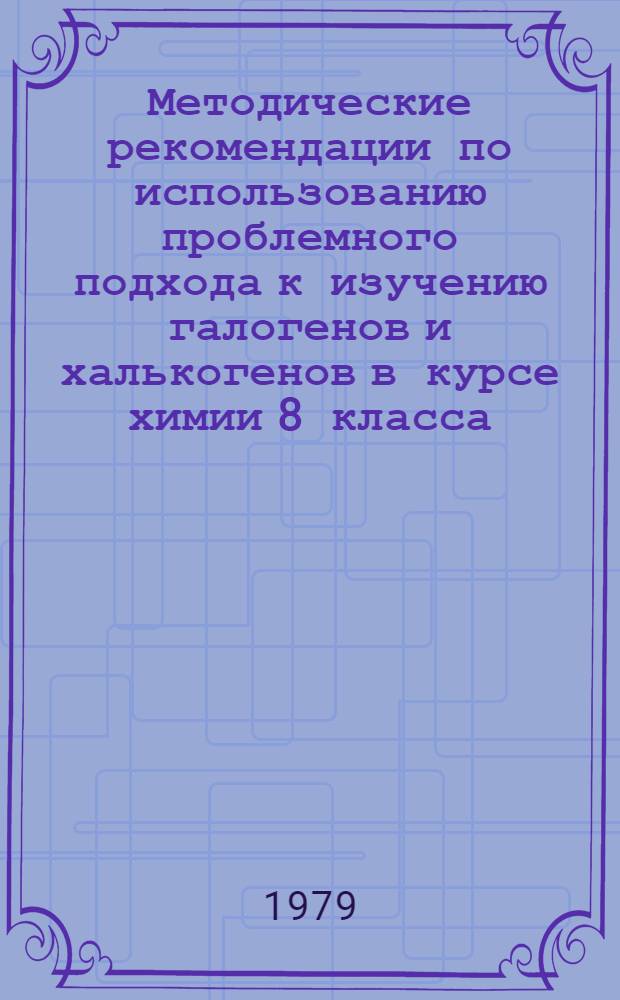 Методические рекомендации по использованию проблемного подхода к изучению галогенов и халькогенов в курсе химии 8 класса