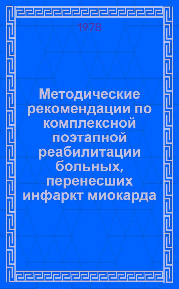 Методические рекомендации по комплексной поэтапной реабилитации больных, перенесших инфаркт миокарда, в условиях стационара, санатория и поликлиники