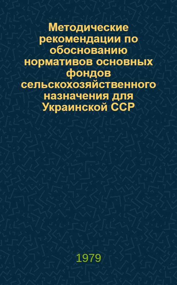Методические рекомендации по обоснованию нормативов основных фондов сельскохозяйственного назначения для Украинской ССР
