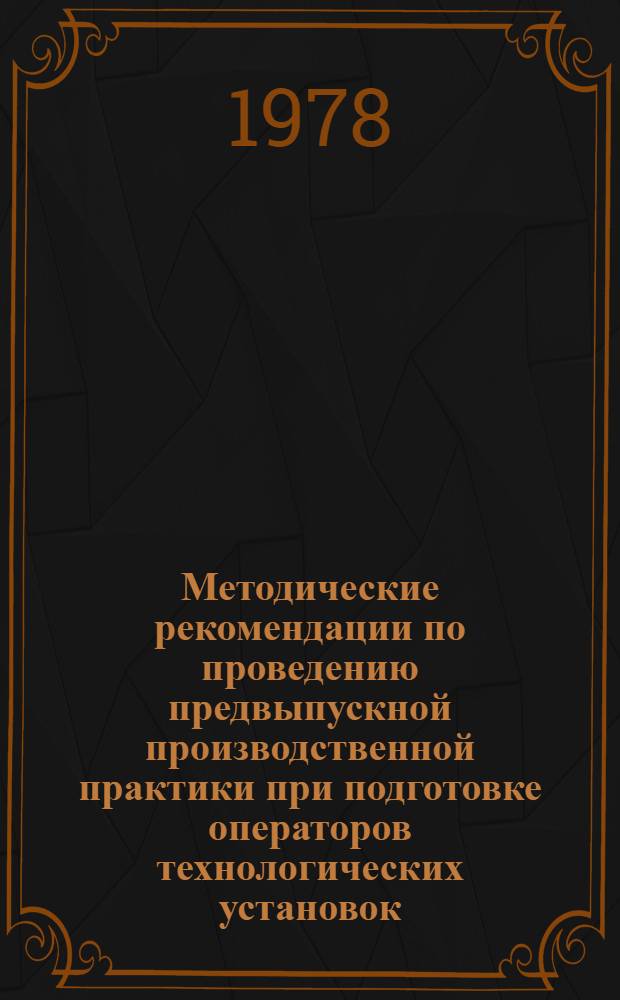 Методические рекомендации по проведению предвыпускной производственной практики при подготовке операторов технологических установок : (Нефтеперераб., нефтехим. пром-сть)