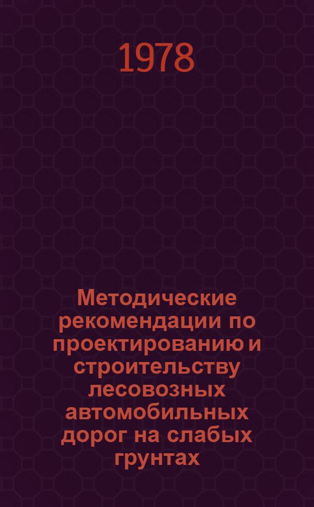 Методические рекомендации по проектированию и строительству лесовозных автомобильных дорог на слабых грунтах