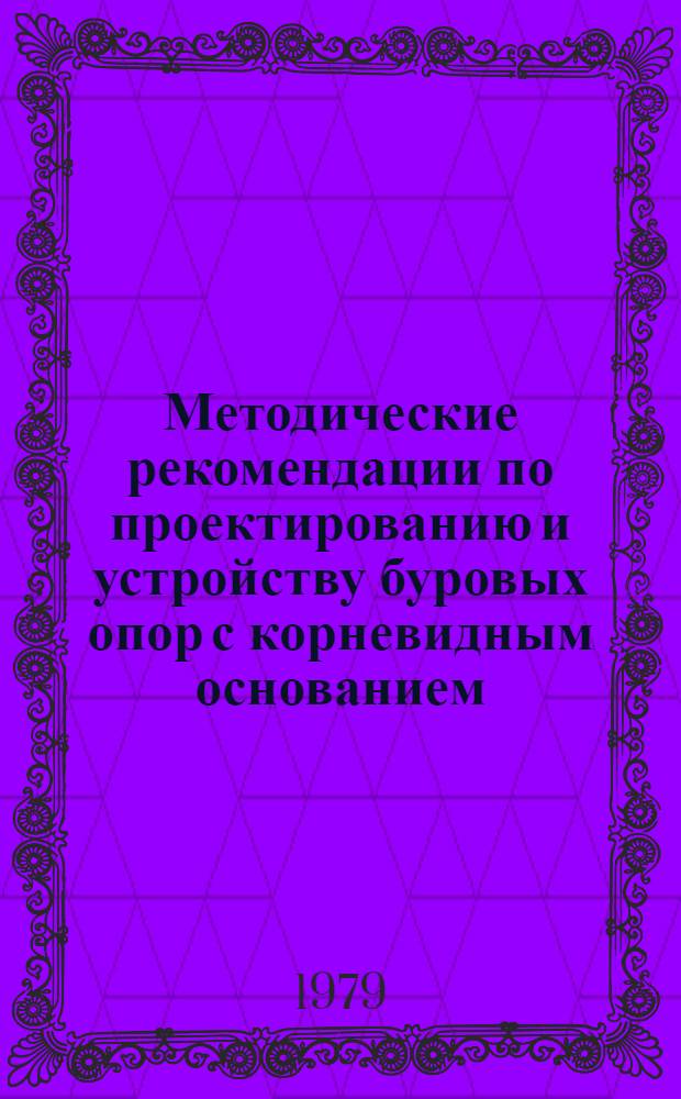 Методические рекомендации по проектированию и устройству буровых опор с корневидным основанием