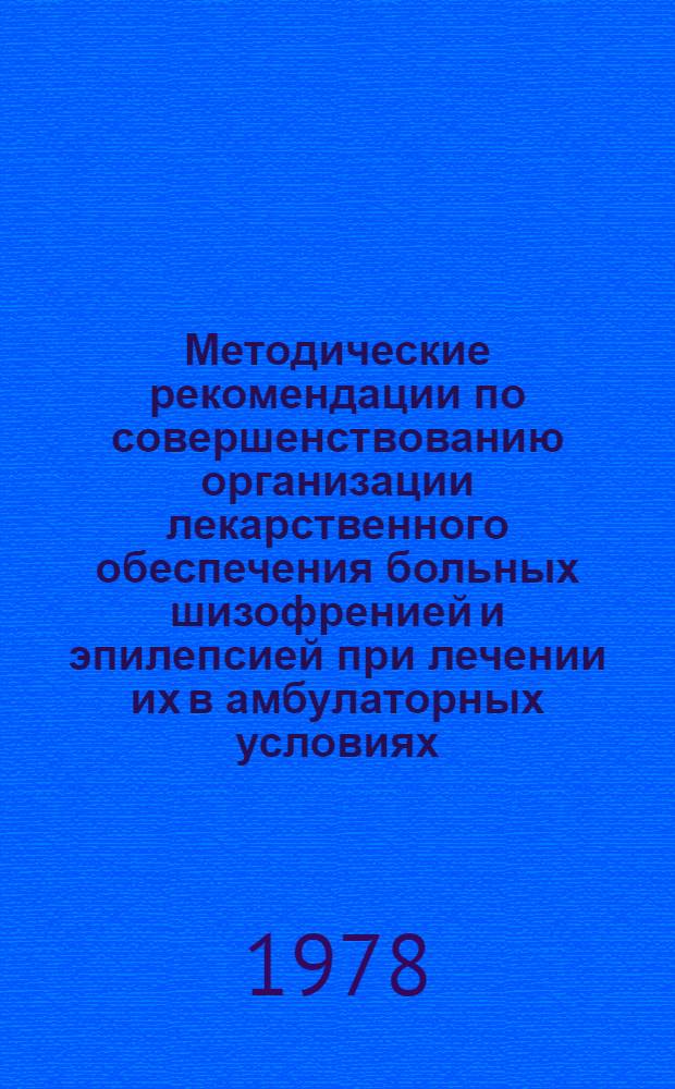Методические рекомендации по совершенствованию организации лекарственного обеспечения больных шизофренией и эпилепсией при лечении их в амбулаторных условиях : (Для организаторов внебольнич. психиатр. помощи)