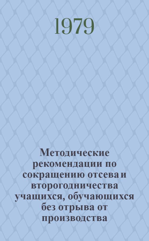 Методические рекомендации по сокращению отсева и второгодничества учащихся, обучающихся без отрыва от производства
