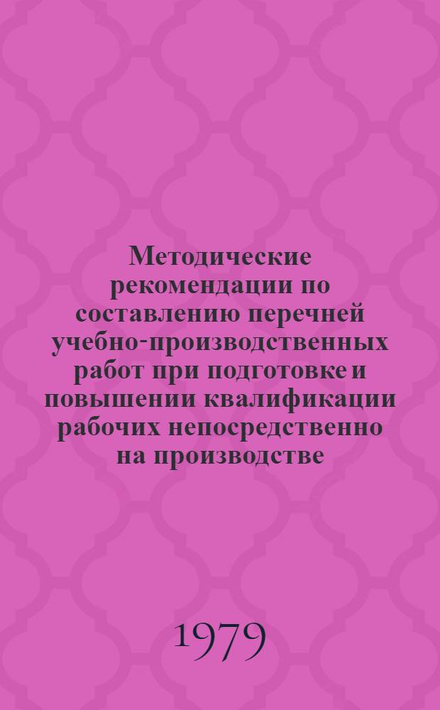 Методические рекомендации по составлению перечней учебно-производственных работ при подготовке и повышении квалификации рабочих непосредственно на производстве