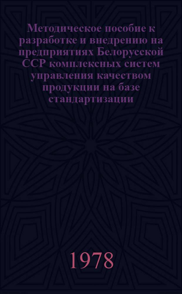 Методическое пособие к разработке и внедрению на предприятиях Белорусской ССР комплексных систем управления качеством продукции на базе стандартизации