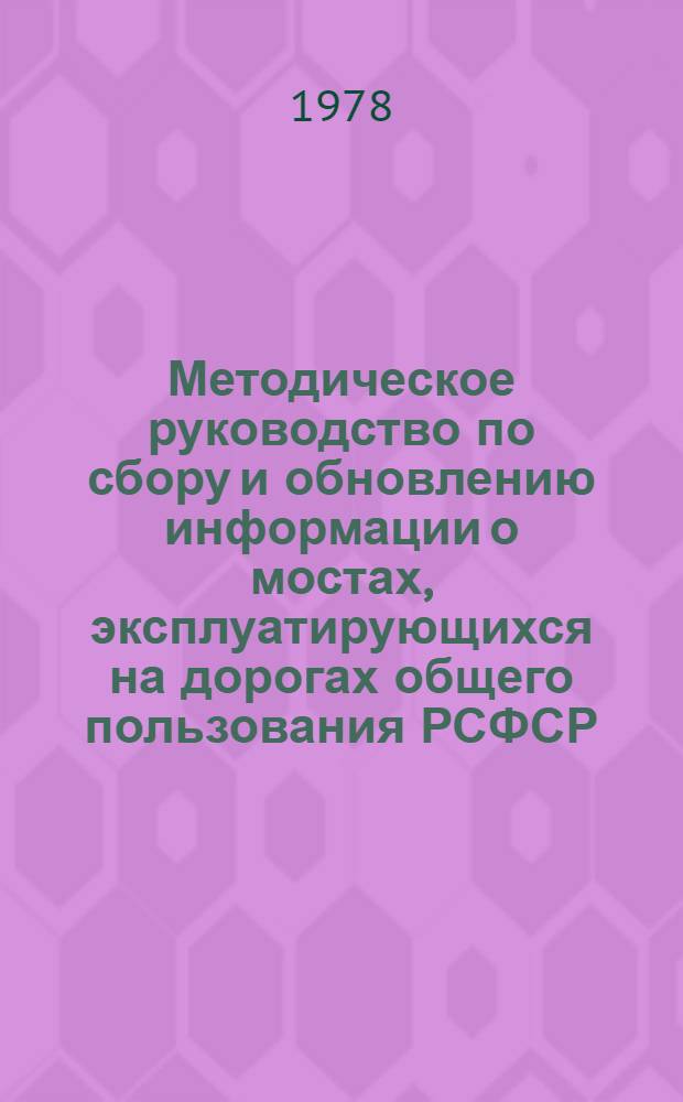 Методическое руководство по сбору и обновлению информации о мостах, эксплуатирующихся на дорогах общего пользования РСФСР, для ИПС-"Мост" : Вводится впервые