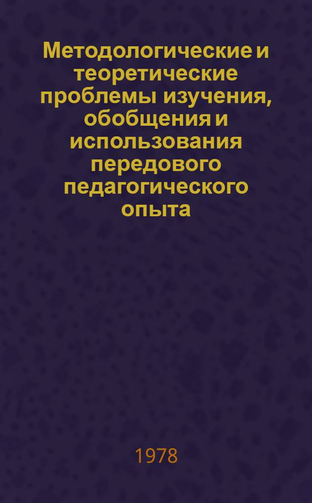 Методологические и теоретические проблемы изучения, обобщения и использования передового педагогического опыта : Тез. докл. на 9 сессии Всесоюз. семинара по методол. и теорет. пробл. педагогики, 31 окт. - 2 нояб. 1978 г