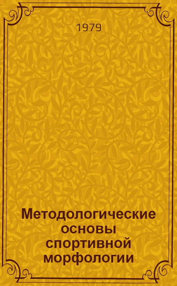 Методологические основы спортивной морфологии : Материалы симпоз., Москва, 26-28 февр. 1979 г